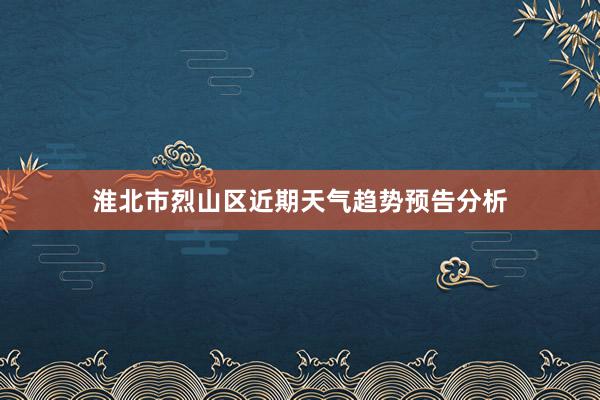 淮北市烈山区近期天气趋势预告分析