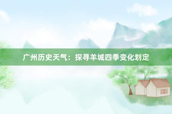 广州历史天气：探寻羊城四季变化划定